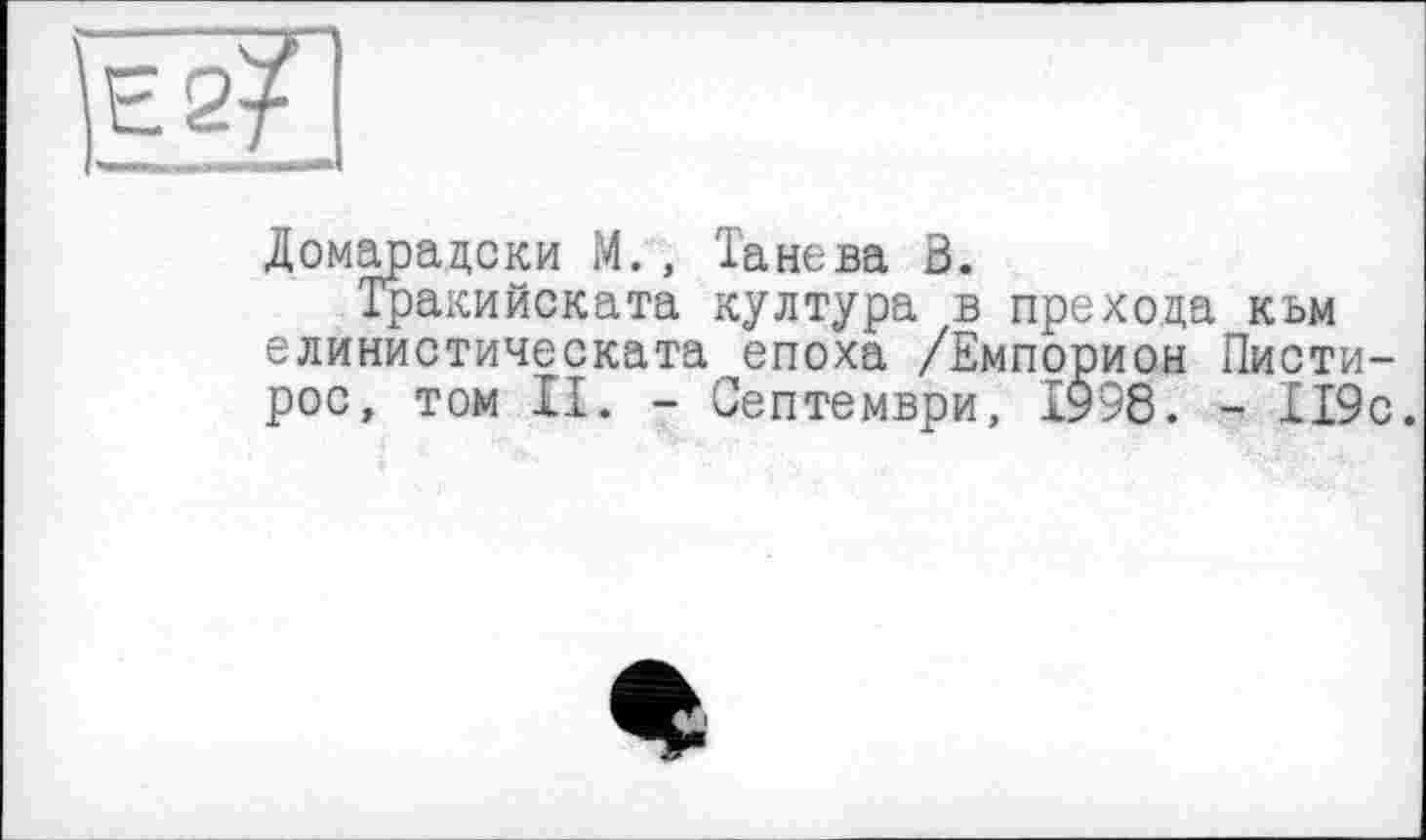 ﻿ES?
Домарадски М., Танева В.
Тракийската култура в прехода кьм елинистическата епоха /Емпорион Писти-рос, том II. - Септември, 1938. - 119с.
